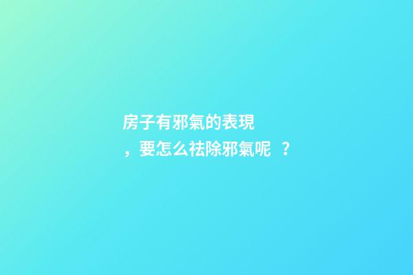 房子有邪氣的表現，要怎么祛除邪氣呢？